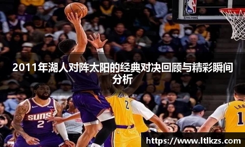 2011年湖人对阵太阳的经典对决回顾与精彩瞬间分析