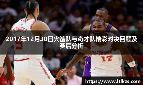 2017年12月30日火箭队与奇才队精彩对决回顾及赛后分析