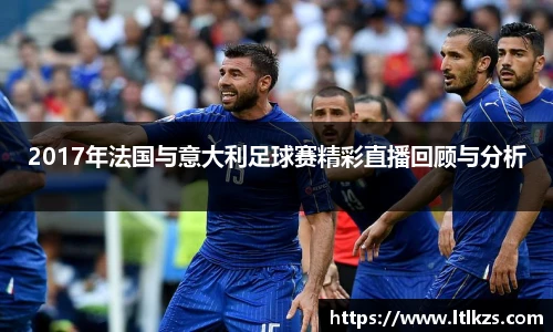 2017年法国与意大利足球赛精彩直播回顾与分析