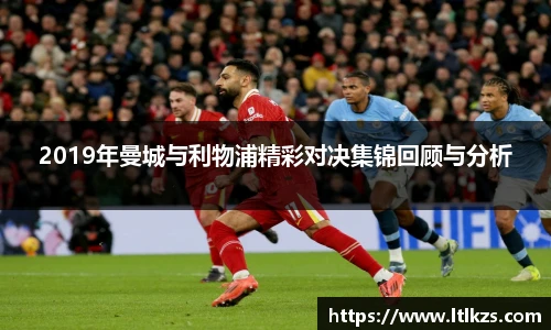 2019年曼城与利物浦精彩对决集锦回顾与分析