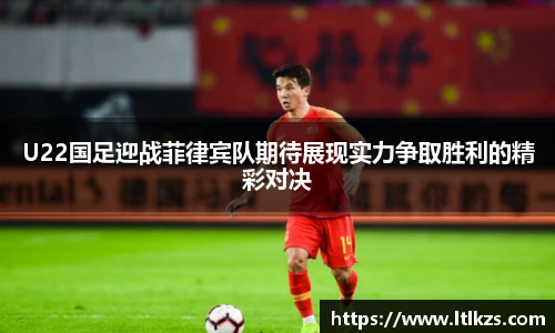 U22国足迎战菲律宾队期待展现实力争取胜利的精彩对决