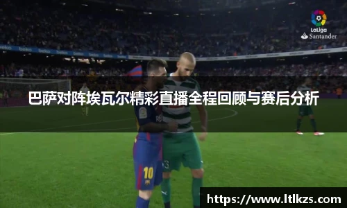 巴萨对阵埃瓦尔精彩直播全程回顾与赛后分析