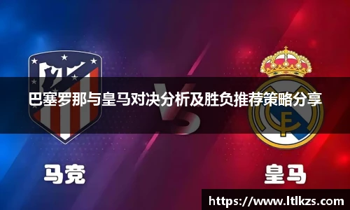 巴塞罗那与皇马对决分析及胜负推荐策略分享