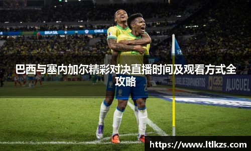 巴西与塞内加尔精彩对决直播时间及观看方式全攻略