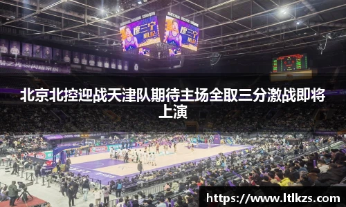 北京北控迎战天津队期待主场全取三分激战即将上演